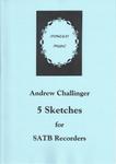 Picture of Sheet music  for descant recorder, treble recorder, tenor recorder and bass recorder by Andrew Challinger. Five short pieces using "extended" techniques,designed for players with limited experience. Some challenges in terms of ensemble but not  particularly difficult.   